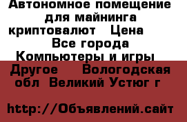 Автономное помещение для майнинга криптовалют › Цена ­ 1 - Все города Компьютеры и игры » Другое   . Вологодская обл.,Великий Устюг г.